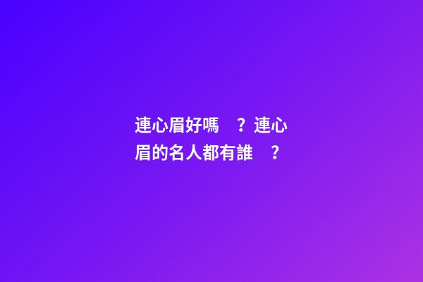 連心眉好嗎？連心眉的名人都有誰？